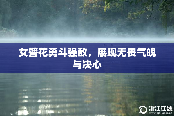 女警花勇斗强敌，展现无畏气魄与决心