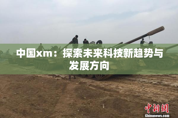中国xm：探索未来科技新趋势与发展方向