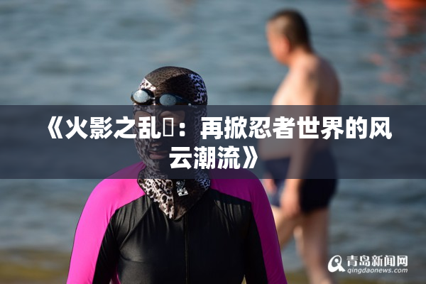 《火影之乱婬：再掀忍者世界的风云潮流》