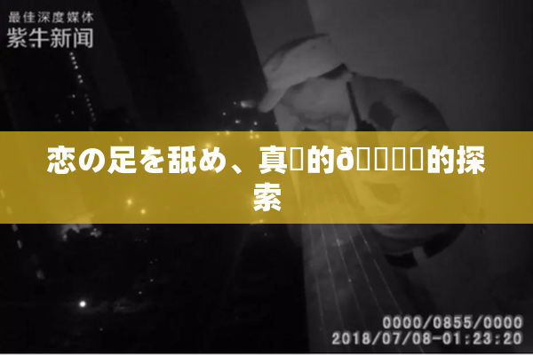 恋の足を舐め、真実的🍑愛的探索