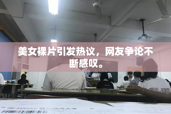 美女裸片引发热议，网友争论不断感叹。