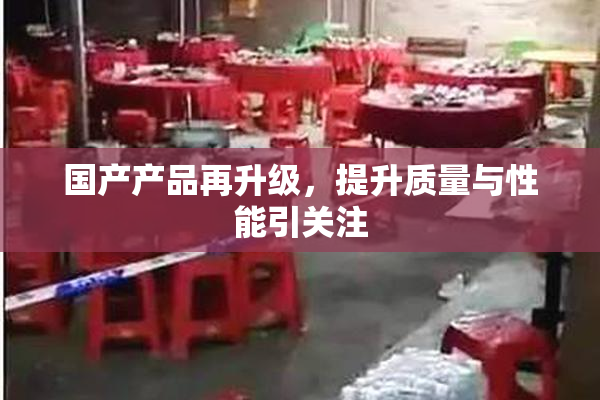 国产产品再升级，提升质量与性能引关注
