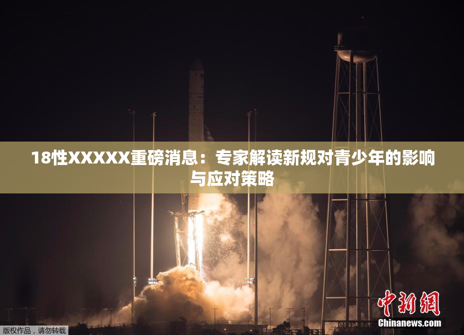 18性XXXXX重磅消息：专家解读新规对青少年的影响与应对策略