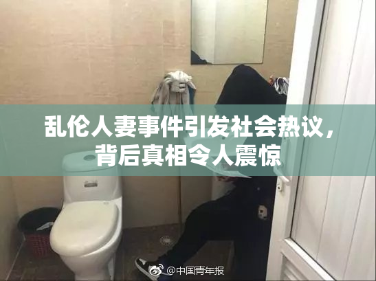 乱伦人妻事件引发社会热议，背后真相令人震惊