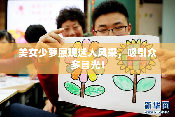 美女少萝展现迷人风采，吸引众多目光！