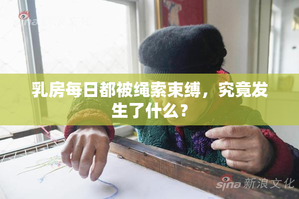 乳房每日都被绳索束缚，究竟发生了什么？