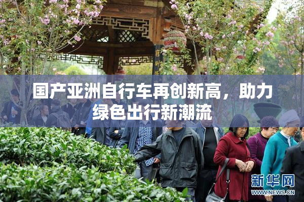 国产亚洲自行车再创新高，助力绿色出行新潮流