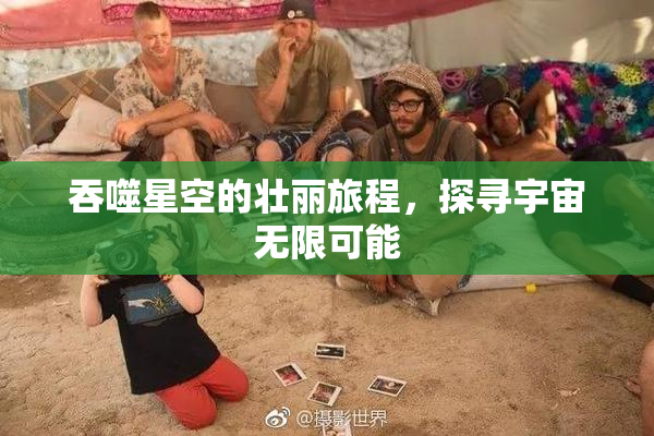 吞噬星空的壮丽旅程，探寻宇宙无限可能