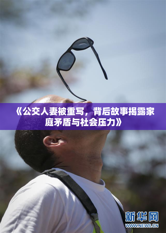 《公交人妻被重写，背后故事揭露家庭矛盾与社会压力》