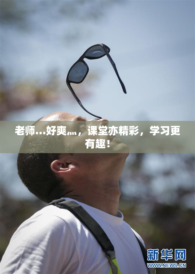 老师…好爽灬，课堂亦精彩，学习更有趣！