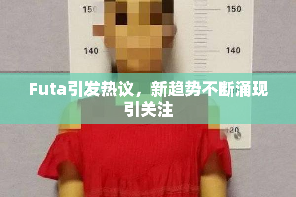 Futa引发热议，新趋势不断涌现引关注