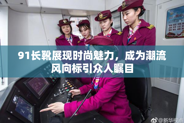 91长靴展现时尚魅力，成为潮流风向标引众人瞩目