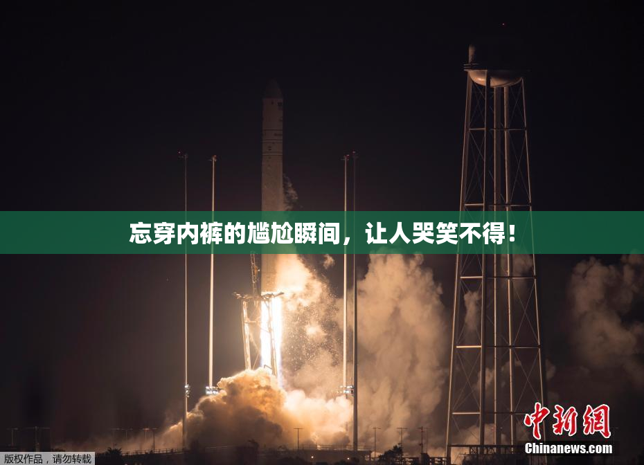 忘穿内裤的尴尬瞬间，让人哭笑不得！