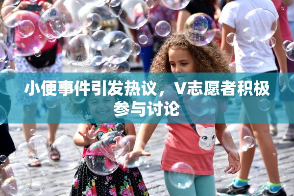 小便事件引发热议，V志愿者积极参与讨论