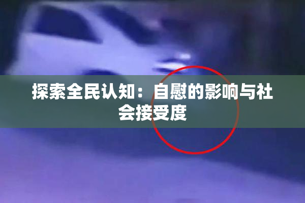 探索全民认知：自慰的影响与社会接受度