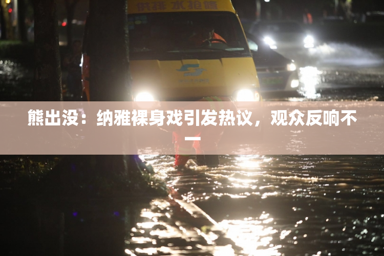 熊出没：纳雅裸身戏引发热议，观众反响不一