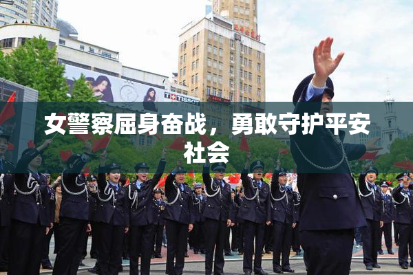 女警察屈身奋战，勇敢守护平安社会