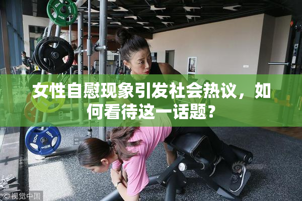 女性自慰现象引发社会热议，如何看待这一话题？