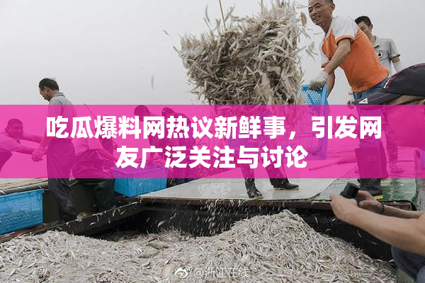 吃瓜爆料网热议新鲜事，引发网友广泛关注与讨论
