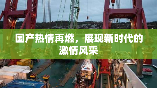国产热情再燃，展现新时代的激情风采