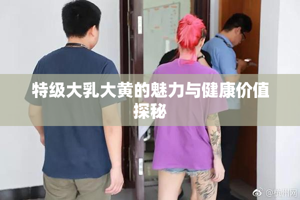 特级大乳大黄的魅力与健康价值探秘