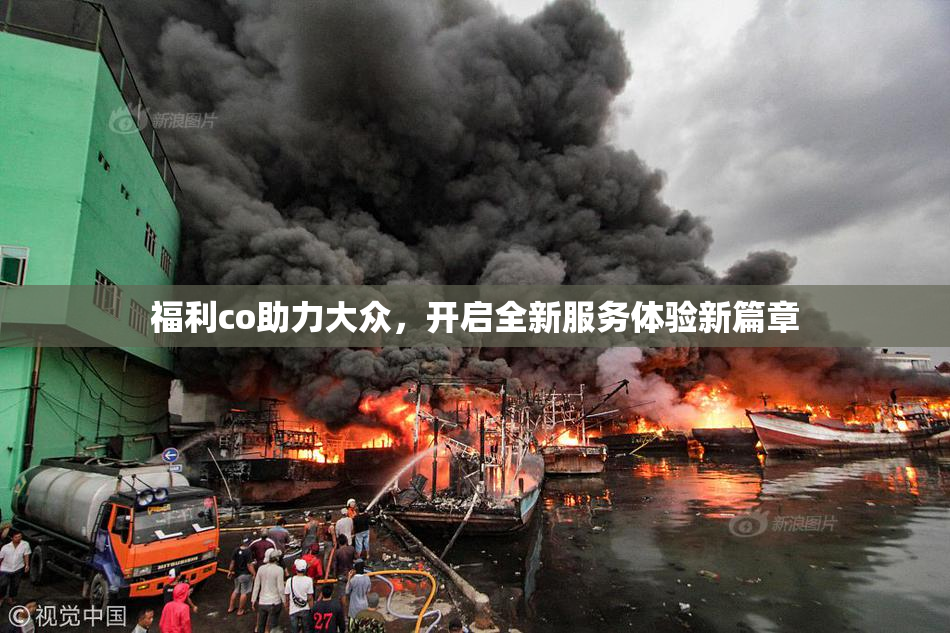 福利co助力大众，开启全新服务体验新篇章