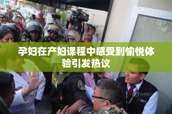 孕妇在产妇课程中感受到愉悦体验引发热议