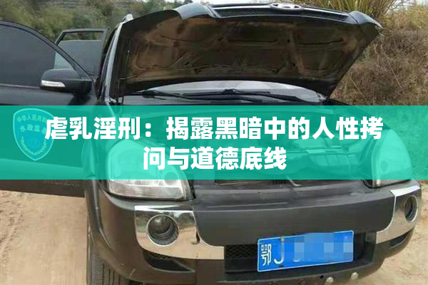 虐乳淫刑：揭露黑暗中的人性拷问与道德底线