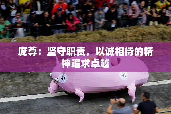 庞尊：坚守职责，以诚相待的精神追求卓越