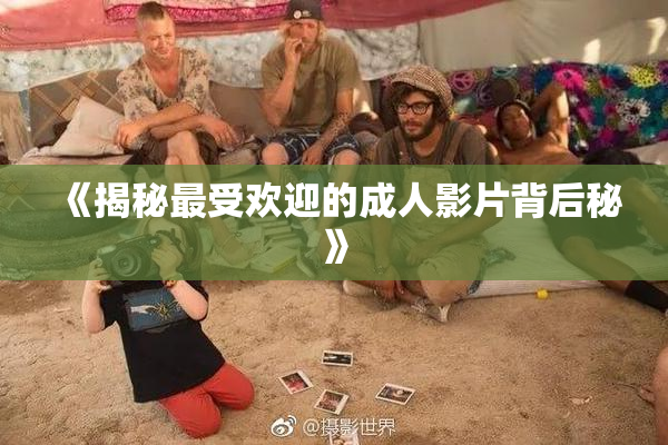 《揭秘最受欢迎的成人影片背后秘》