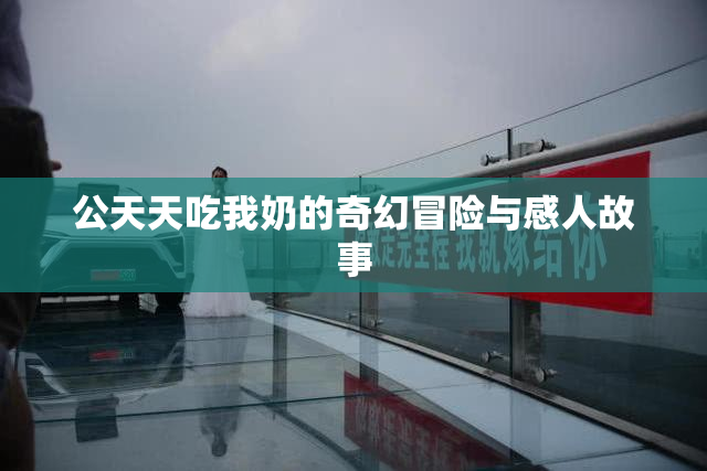 公天天吃我奶的奇幻冒险与感人故事