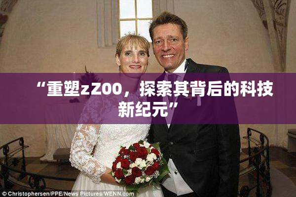 “重塑zZ00，探索其背后的科技新纪元”