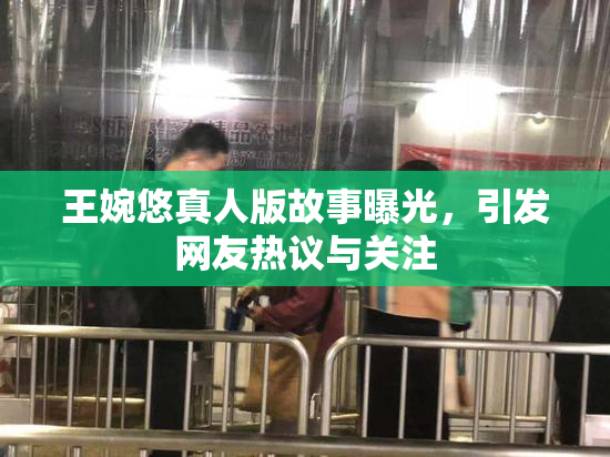 王婉悠真人版故事曝光，引发网友热议与关注
