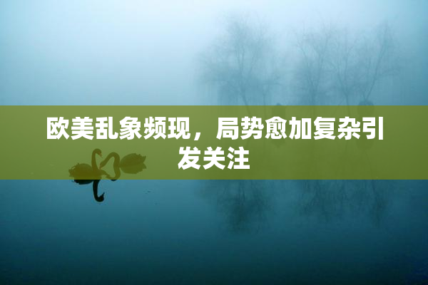 欧美乱象频现，局势愈加复杂引发关注