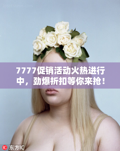 7777促销活动火热进行中，劲爆折扣等你来抢！