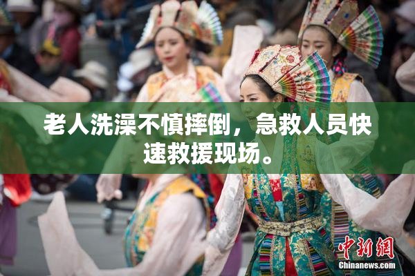 老人洗澡不慎摔倒，急救人员快速救援现场。