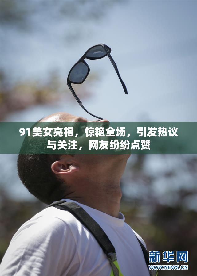 91美女亮相，惊艳全场，引发热议与关注，网友纷纷点赞