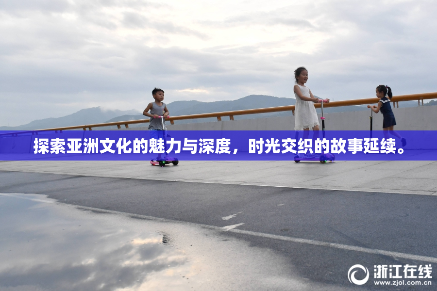 探索亚洲文化的魅力与深度，时光交织的故事延续。
