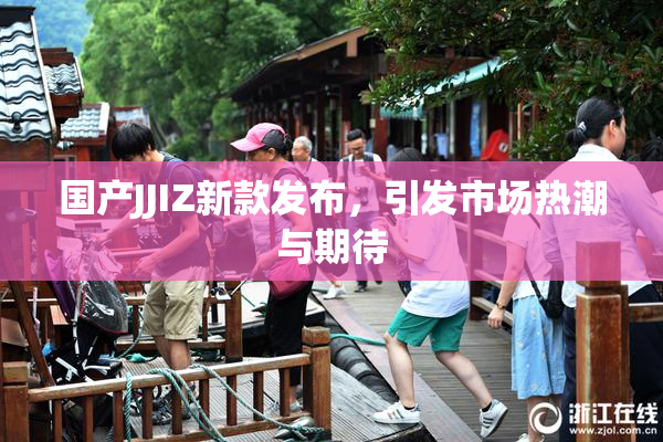 国产JJIZ新款发布，引发市场热潮与期待