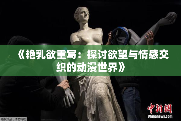 《艳乳欲重写：探讨欲望与情感交织的动漫世界》
