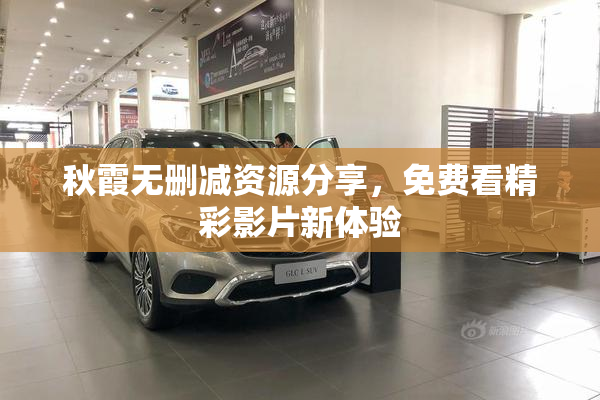 秋霞无删减资源分享，免费看精彩影片新体验
