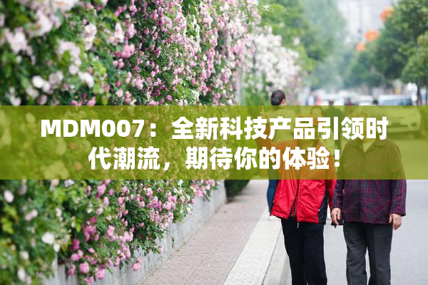 MDM007：全新科技产品引领时代潮流，期待你的体验！