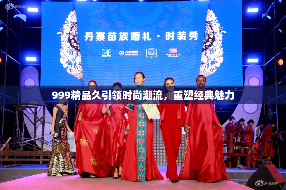 999精品久引领时尚潮流，重塑经典魅力
