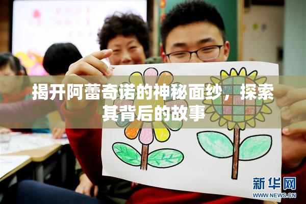 揭开阿蕾奇诺的神秘面纱，探索其背后的故事