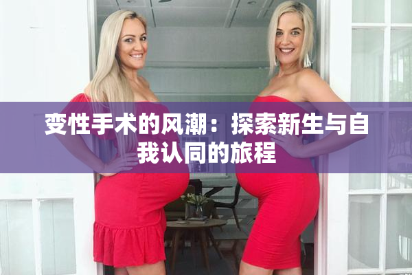变性手术的风潮：探索新生与自我认同的旅程