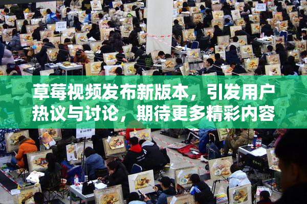 草莓视频发布新版本，引发用户热议与讨论，期待更多精彩内容！