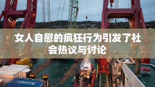 女人自慰的疯狂行为引发了社会热议与讨论