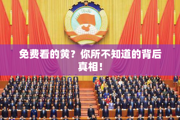 免费看的黄？你所不知道的背后真相！
