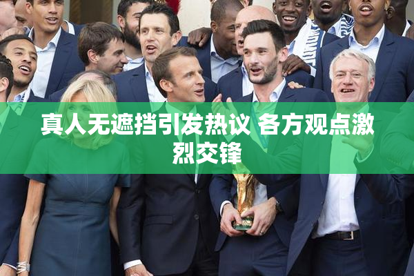 真人无遮挡引发热议 各方观点激烈交锋