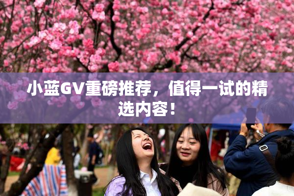小蓝GV重磅推荐，值得一试的精选内容！